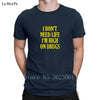 Printing Gift Tshirt Man I Don't Need Life I'm High On Drugs Men T Shirt Cotton Summer T-Shirt Great Clever Novelty