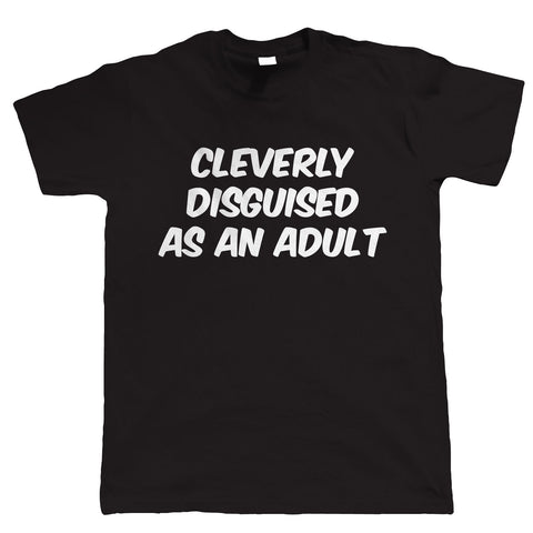 Cleverly Disguised As An Adult T-Shirt - funny slogan tshirt - all sizes 4XL 5XL