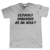 Cleverly Disguised As An Adult T-Shirt - funny slogan tshirt - all sizes 4XL 5XL