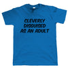 Cleverly Disguised As An Adult T-Shirt - funny slogan tshirt - all sizes 4XL 5XL